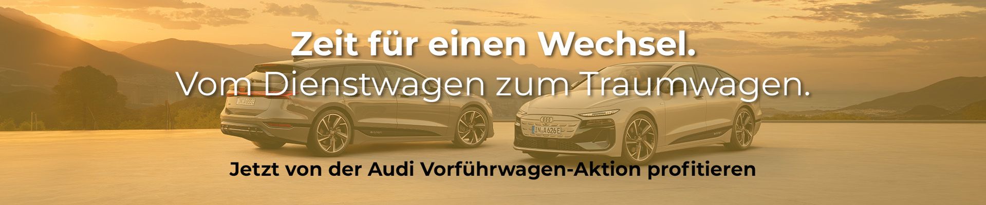 Zwei Audi A6 stehen vor einer schönen natürluichen Kulisse. Auf dem Foto steht "Zeit für einen Wechsel. Vom Dienstwagen zum Traumwagen. Jetzt von der Audi Vorführwagen-Aktion profitieren."